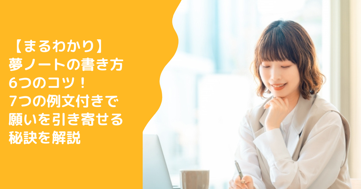 【まるわかり】夢ノートの書き方6つのコツ！7つの例文付きで願いを引き寄せる秘訣を解説