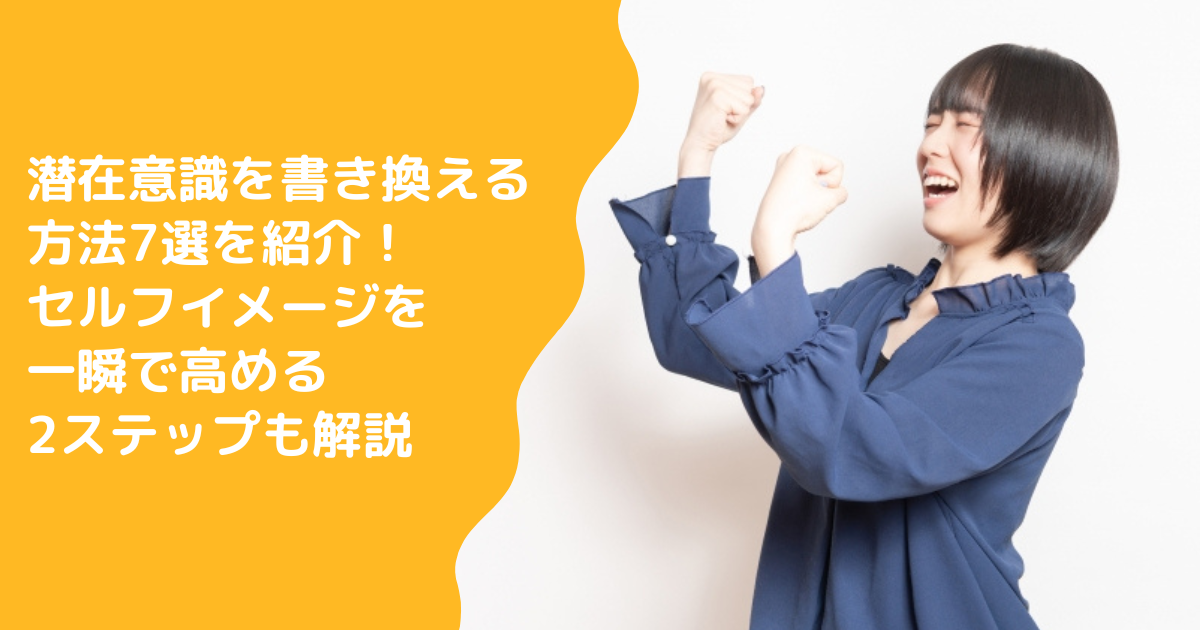 潜在意識を書き換える方法7選を紹介！セルフイメージを一瞬で高める2ステップも解説