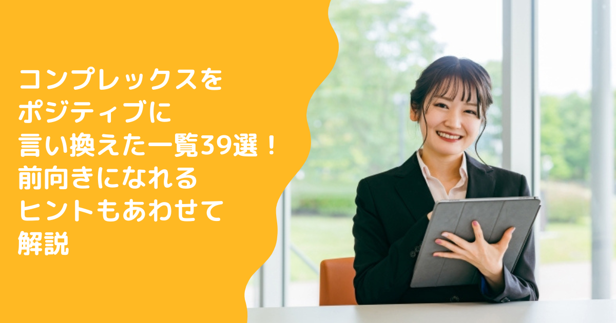 コンプレックスをポジティブに言い換えた一覧39選！前向きになれるヒントもあわせて解説