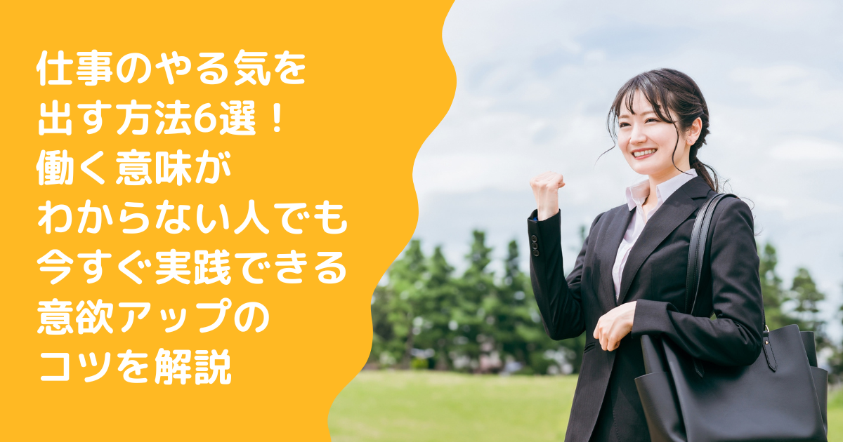 仕事のやる気を出す方法6選！働く意味がわからない人でも今すぐ実践できる意欲アップのコツを解説