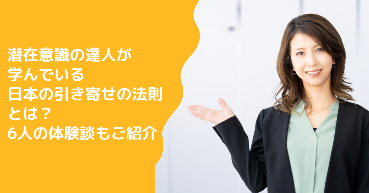 潜在意識の達人が学んでいる日本の引き寄せの法則とは？6人の体験談もご紹介