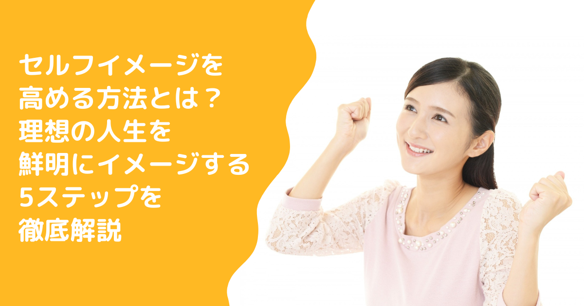 セルフイメージを高める方法とは？理想の人生を鮮明にイメージする5ステップを徹底解説